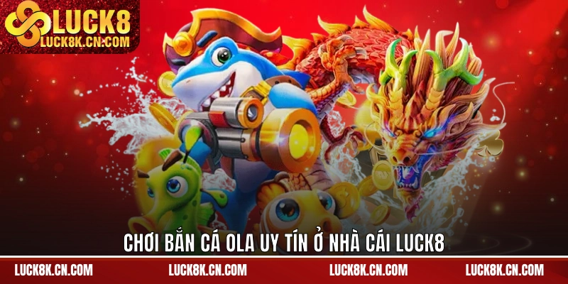 Chơi bắn cá Ola uy tín ở nhà cái LUCK8