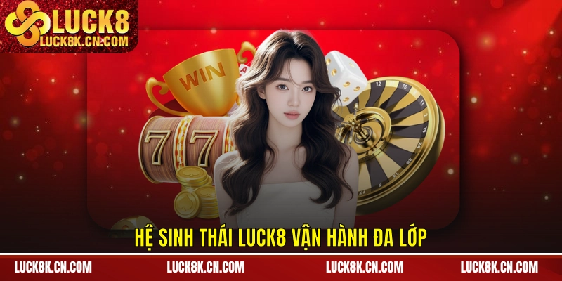 Hệ sinh thái LUCK8 vận hành đa lớp