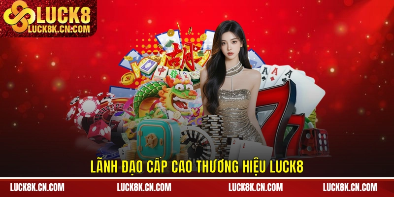 Lãnh đạo cấp cao thương hiệu LUCK8