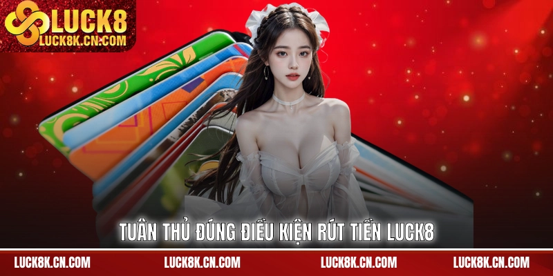 Tuân thủ đúng điều kiện rút tiền LUCK8